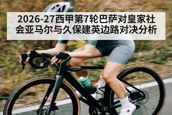 2026-27西甲第7轮巴萨对皇家社会亚马尔与久保建英边路对决分析 | qyh