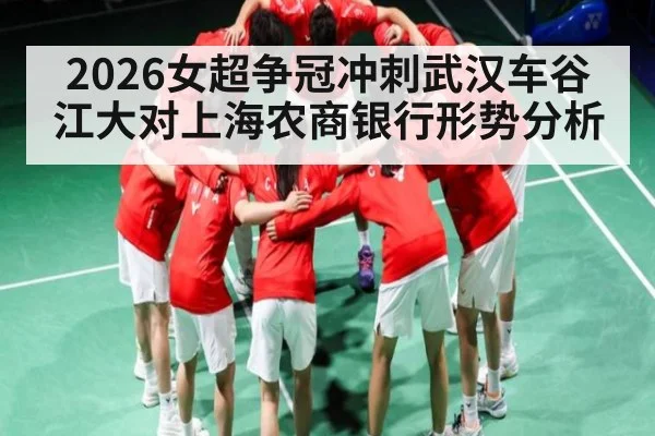 2026女超争冠冲刺武汉车谷江大对上海农商银行形势分析