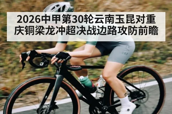 2026中甲第30轮云南玉昆对重庆铜梁龙冲超决战边路攻防前瞻